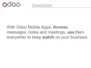 Conclusion
With Odoo Mobile Apps, Access
messages, notes and meetings, use them
everywher to keep watch on your business.
 