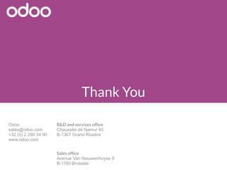Odoo
sales@odoo.com
+32 (0) 2 290 34 90
www.odoo.com
R&D and services offce
Chaussée de Namur 40
B-1367 Grand Rosière
Sales offce
Avenue Van Nieuwenhuyse 5
B-1160 Brussels
Thank You
 