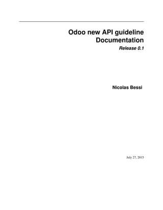 Odoo new API guideline
Documentation
Release 0.1
Nicolas Bessi
July 27, 2015
 