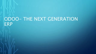 ODOO- THE NEXT GENERATION
ERP
 