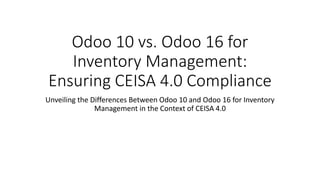 Odoo 10 vs. Odoo 16 for
Inventory Management:
Ensuring CEISA 4.0 Compliance
Unveiling the Differences Between Odoo 10 and Odoo 16 for Inventory
Management in the Context of CEISA 4.0
 
