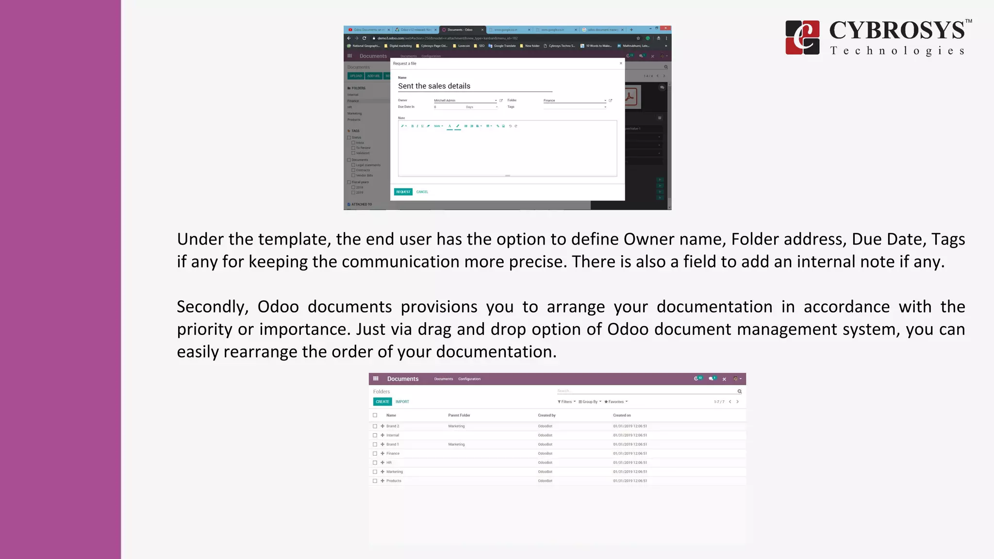 Under the template, the end user has the option to define Owner name, Folder address, Due Date, Tags
if any for keeping the communication more precise. There is also a field to add an internal note if any.
Secondly, Odoo documents provisions you to arrange your documentation in accordance with the
priority or importance. Just via drag and drop option of Odoo document management system, you can
easily rearrange the order of your documentation.
 