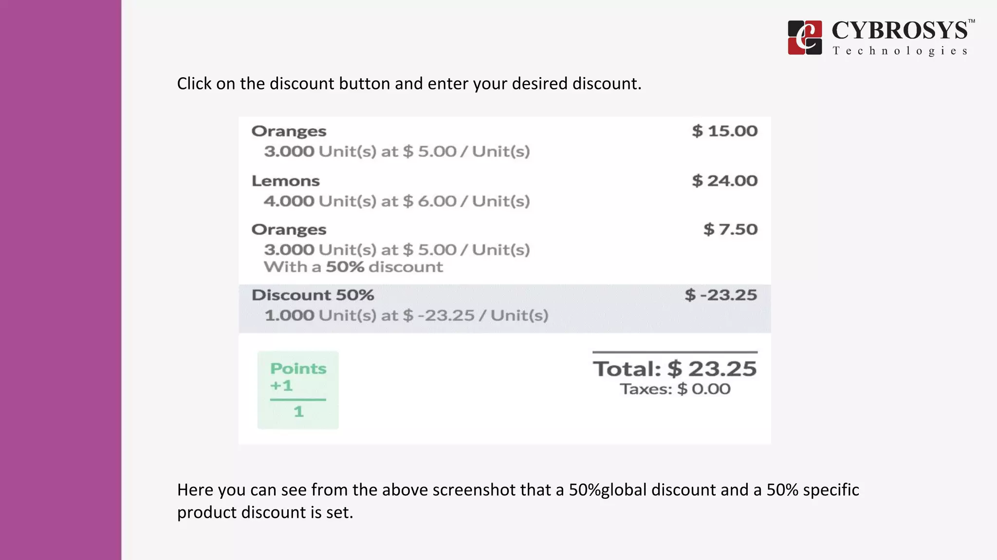 Click on the discount button and enter your desired discount.
Here you can see from the above screenshot that a 50%global discount and a 50% specific
product discount is set.
 