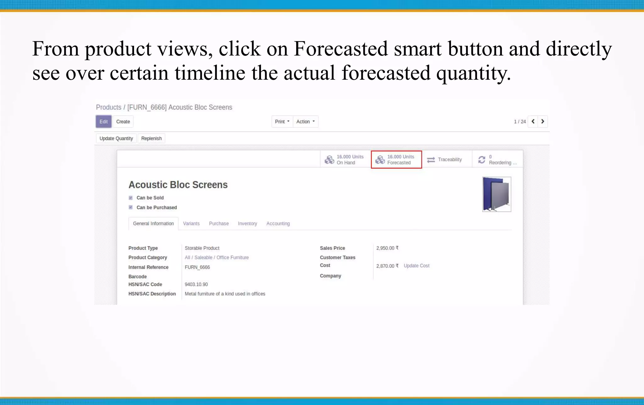 From product views, click on Forecasted smart button and directly
see over certain timeline the actual forecasted quantity.
 