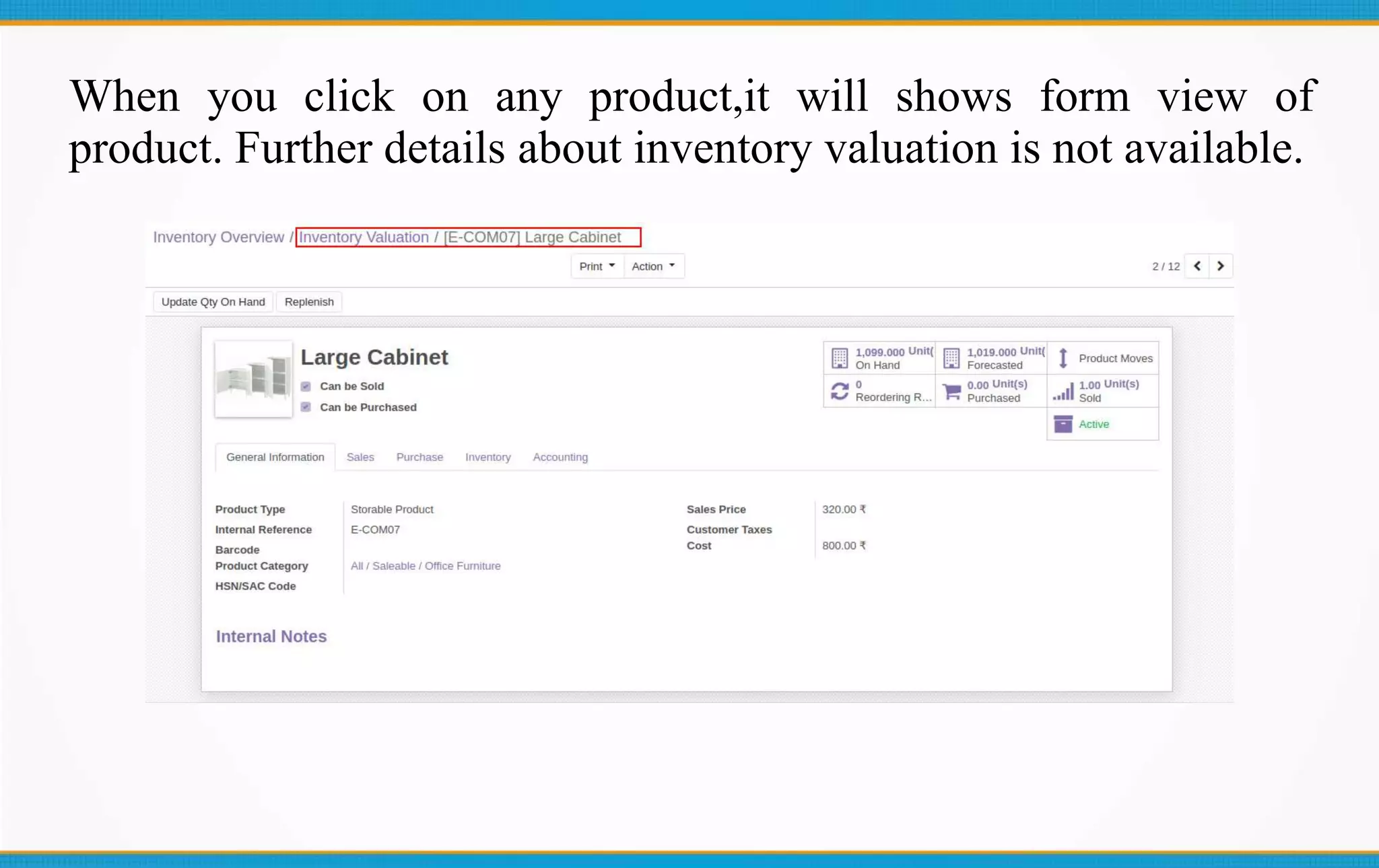 When you click on any product,it will shows form view of
product. Further details about inventory valuation is not available.
 