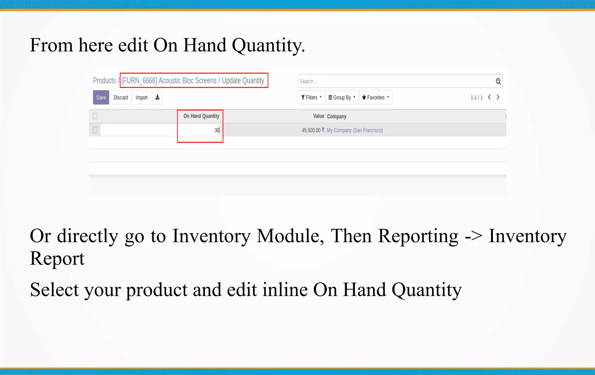 From here edit On Hand Quantity.
Or directly go to Inventory Module, Then Reporting -> Inventory
Report
Select your product and edit inline On Hand Quantity
 