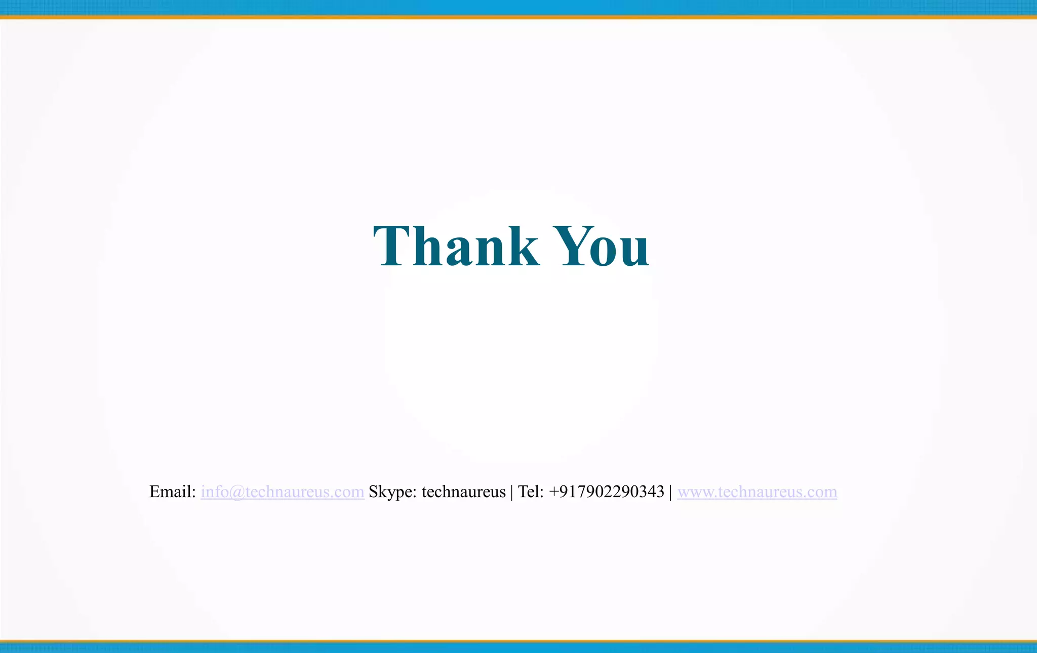 Thank You
Email: info@technaureus.com Skype: technaureus | Tel: +917902290343 | www.technaureus.com
 