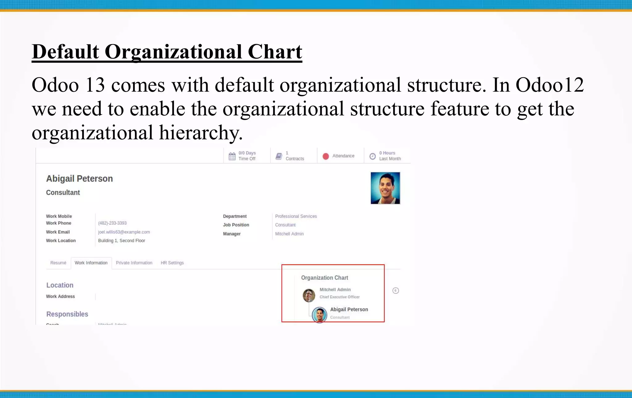 Default Organizational Chart
Odoo 13 comes with default organizational structure. In Odoo12
we need to enable the organizational structure feature to get the
organizational hierarchy.
 