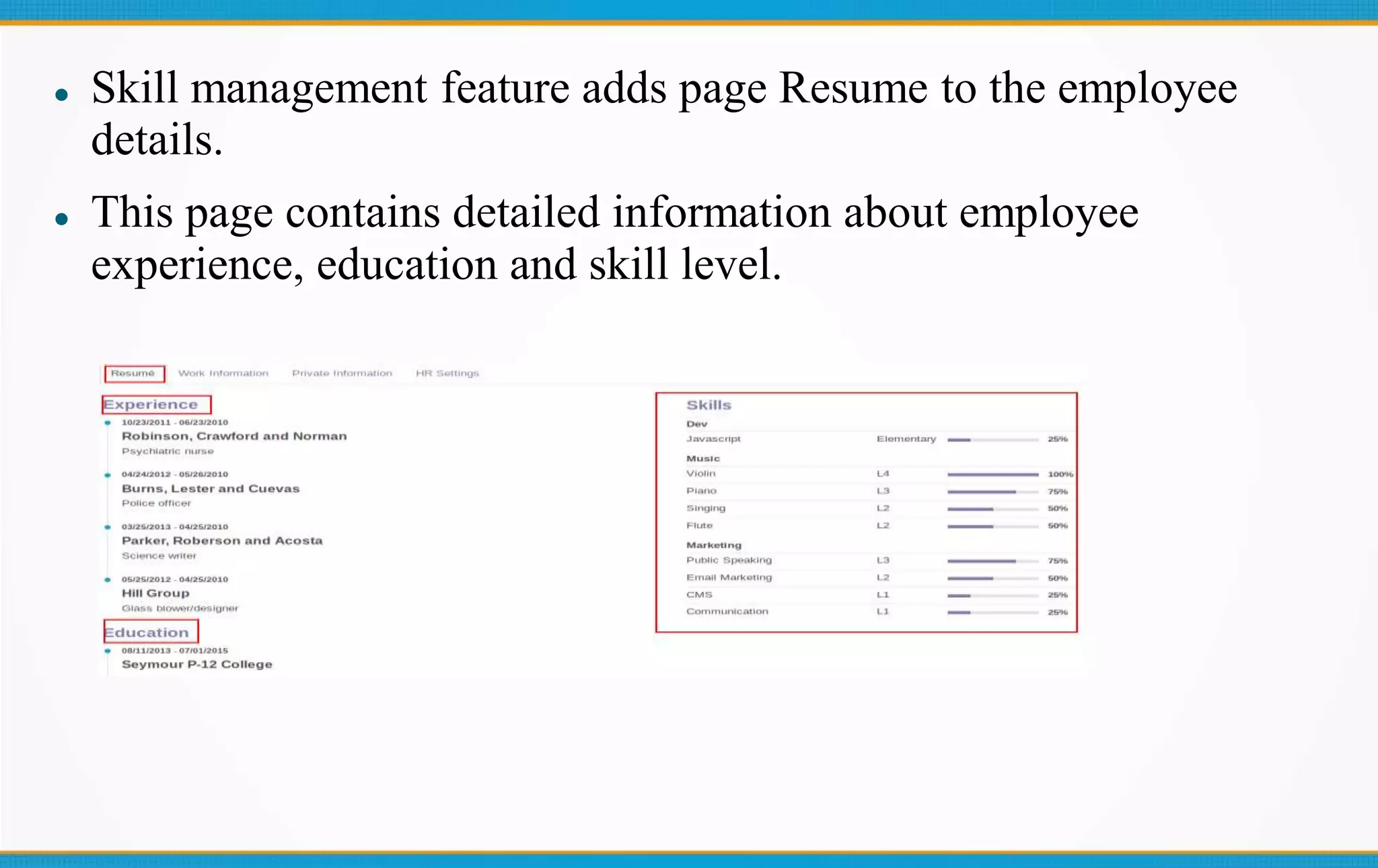  Skill management feature adds page Resume to the employee
details.
 This page contains detailed information about employee
experience, education and skill level.
 