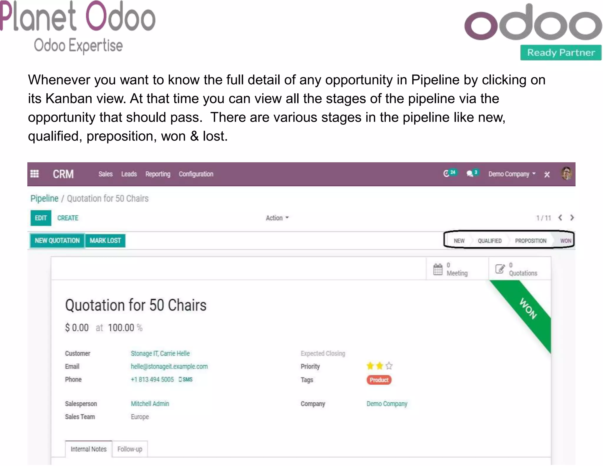 Whenever you want to know the full detail of any opportunity in Pipeline by clicking on
its Kanban view. At that time you can view all the stages of the pipeline via the
opportunity that should pass. There are various stages in the pipeline like new,
qualified, preposition, won & lost.
 
