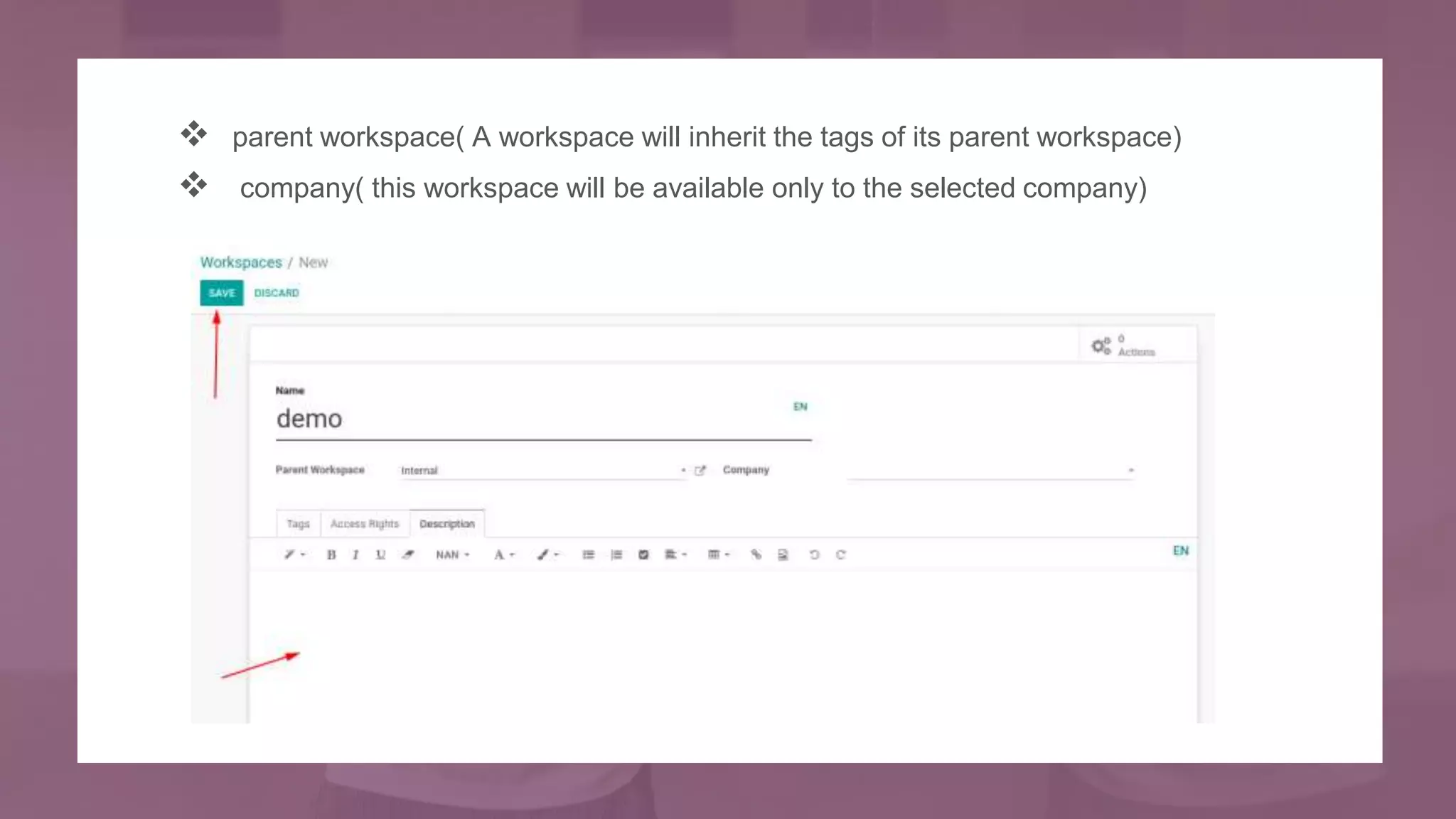  parent workspace( A workspace will inherit the tags of its parent workspace)
 company( this workspace will be available only to the selected company)
 