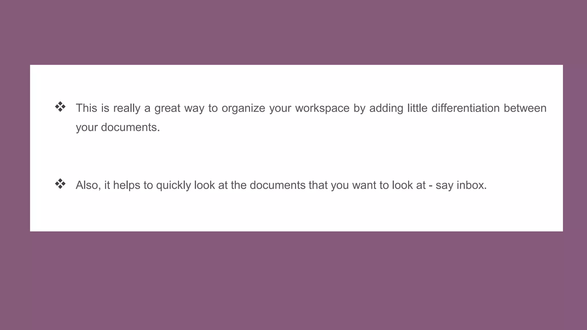  This is really a great way to organize your workspace by adding little differentiation between
your documents.
 Also, it helps to quickly look at the documents that you want to look at - say inbox.
 