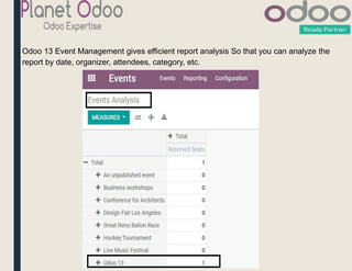 Odoo 13 Event Management gives efficient report analysis So that you can analyze the
report by date, organizer, attendees, category, etc.
 