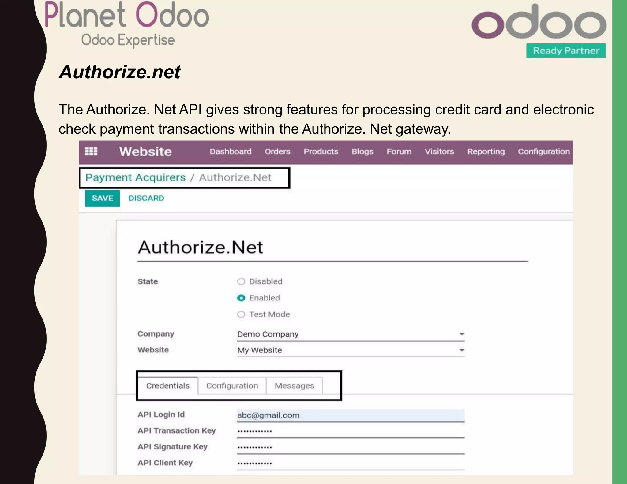Authorize.net
The Authorize. Net API gives strong features for processing credit card and electronic
check payment transactions within the Authorize. Net gateway.
 