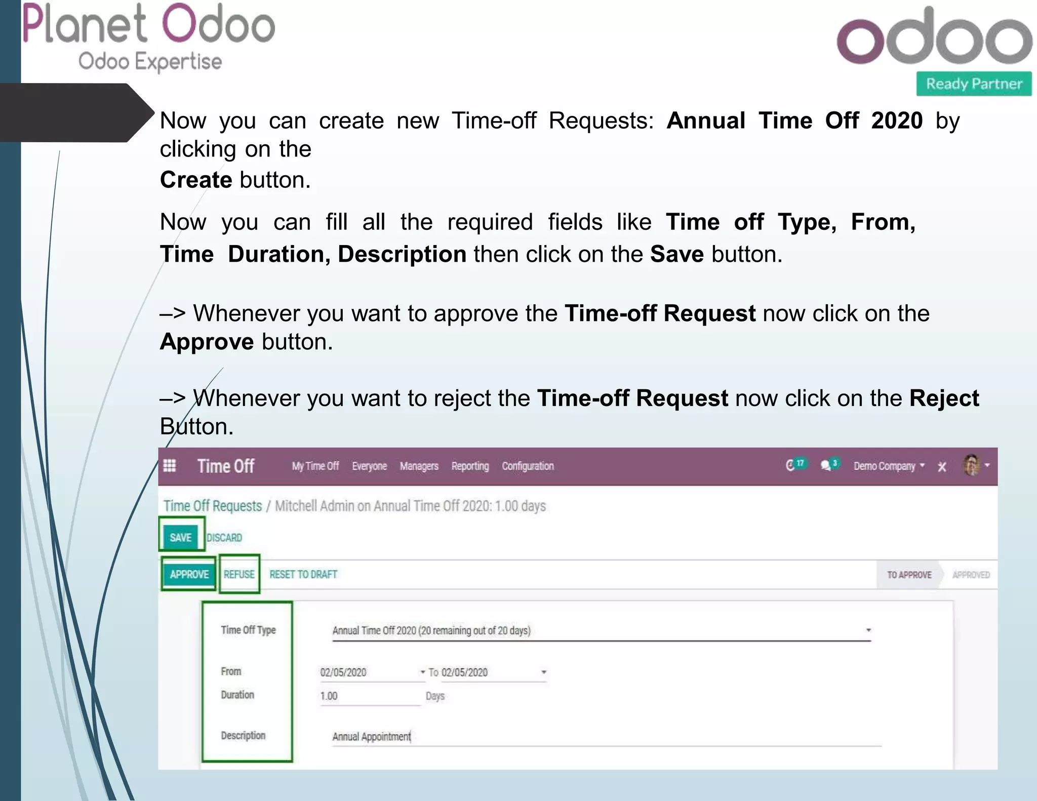 Now you can create new Time-off Requests: Annual Time Off 2020 by
clicking on the
Create button.
Now you can fill all the required fields like Time off Type, From,
Time Duration, Description then click on the Save button.
–> Whenever you want to approve the Time-off Request now click on the
Approve button.
–> Whenever you want to reject the Time-off Request now click on the Reject
Button.
 