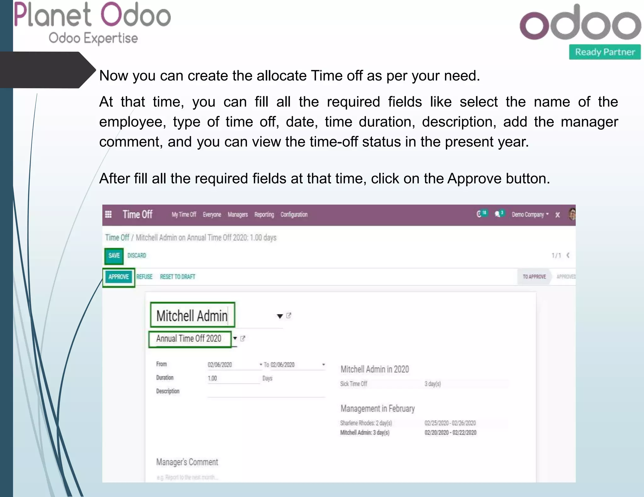 Now you can create the allocate Time off as per your need.
At that time, you can fill all the required fields like select the name of the
employee, type of time off, date, time duration, description, add the manager
comment, and you can view the time-off status in the present year.
After fill all the required fields at that time, click on the Approve button.
 