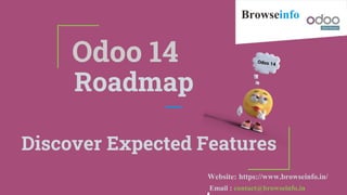Odoo 14
Discover Expected Features
Roadmap
Browseinfo
Website: https://www.browseinfo.in/
Email : contact@browseinfo.in
 