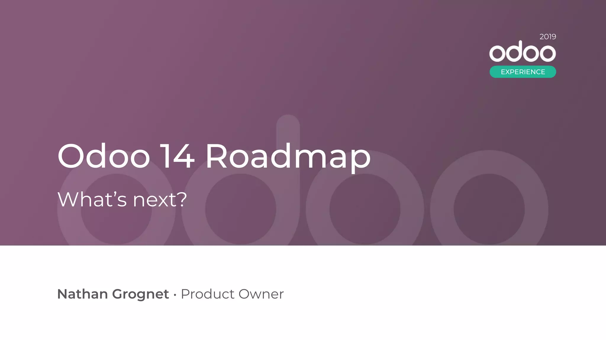 Odoo 14 Roadmap
Nathan Grognet • Product Owner
What’s next?
2019
EXPERIENCE
 