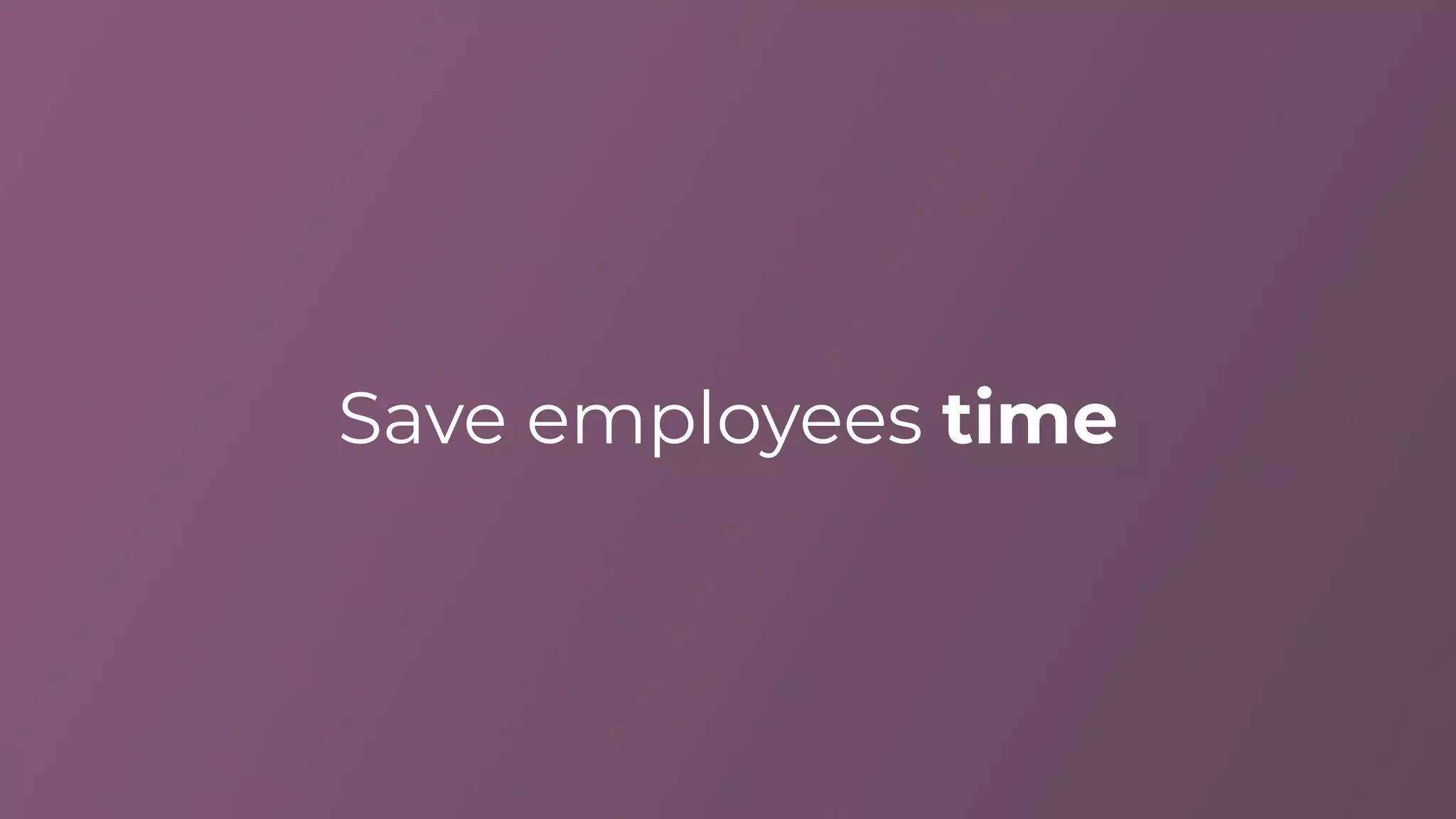Save employees time
 