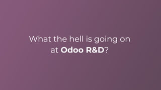What the hell is going on
at Odoo R&D?