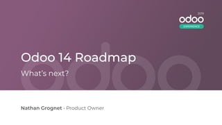 Odoo 14 Roadmap
Nathan Grognet • Product Owner
What’s next?
2019
EXPERIENCE
 