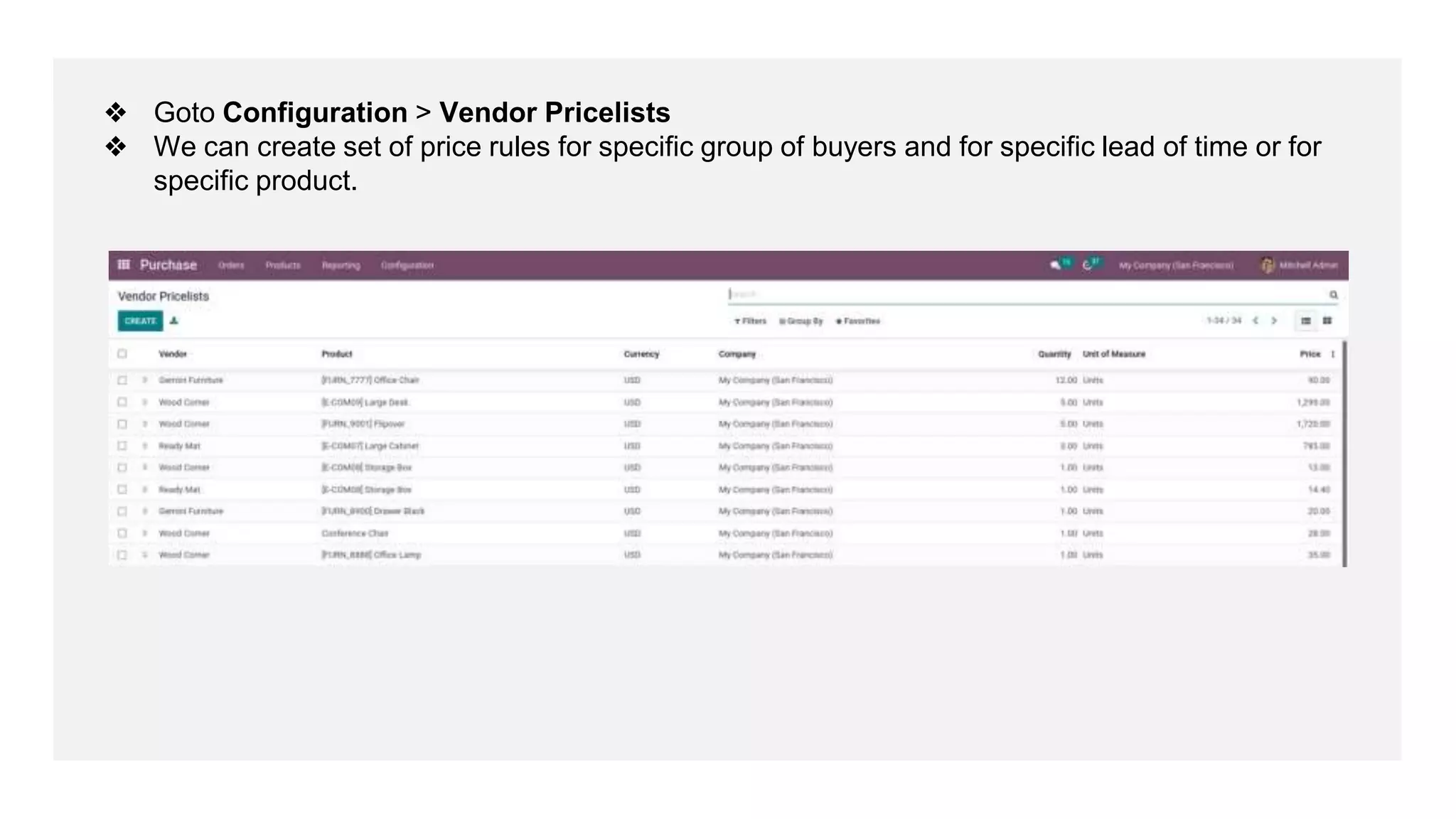 ❖ Goto Configuration > Vendor Pricelists
❖ We can create set of price rules for specific group of buyers and for specific lead of time or for
specific product.
 
