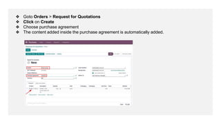 ❖ Goto Orders > Request for Quotations
❖ Click on Create
❖ Choose purchase agreement
❖ The content added inside the purchase agreement is automatically added.
 