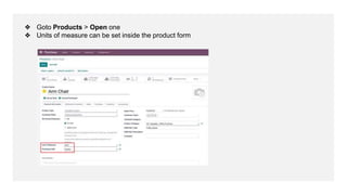 ❖ Goto Products > Open one
❖ Units of measure can be set inside the product form
 