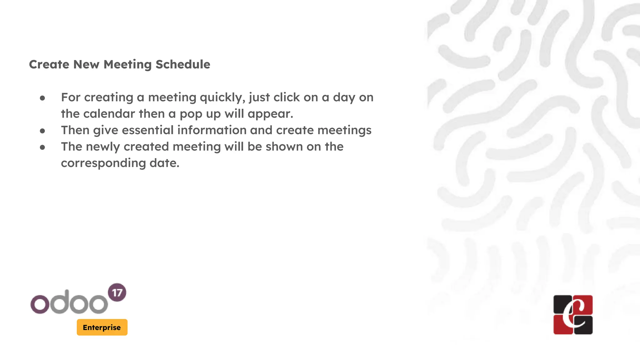 Enterprise
Create New Meeting Schedule
● For creating a meeting quickly, just click on a day on
the calendar then a pop up will appear.
● Then give essential information and create meetings
● The newly created meeting will be shown on the
corresponding date.
 
