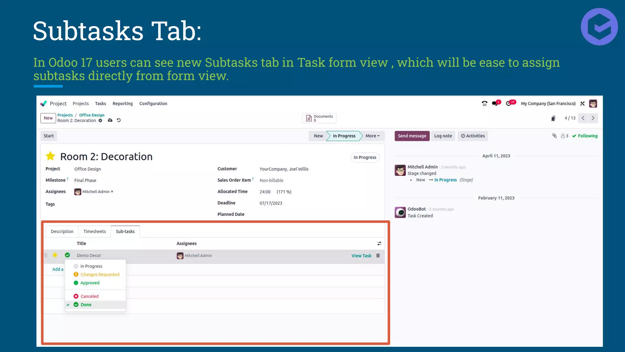 Subtasks Tab:
In Odoo 17 users can see new Subtasks tab in Task form view , which will be ease to assign
subtasks directly from form view.
 