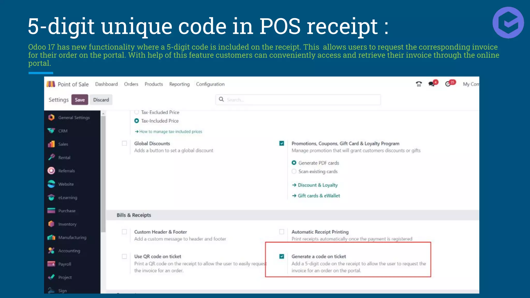 5-digit unique code in POS receipt :
Odoo 17 has new functionality where a 5-digit code is included on the receipt. This allows users to request the corresponding invoice
for their order on the portal. With help of this feature customers can conveniently access and retrieve their invoice through the online
portal.
 