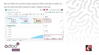 Enterprise
We can filter the records easily using this filter and also in odoo 18,
we can add new filter based on date, relation and text.
 