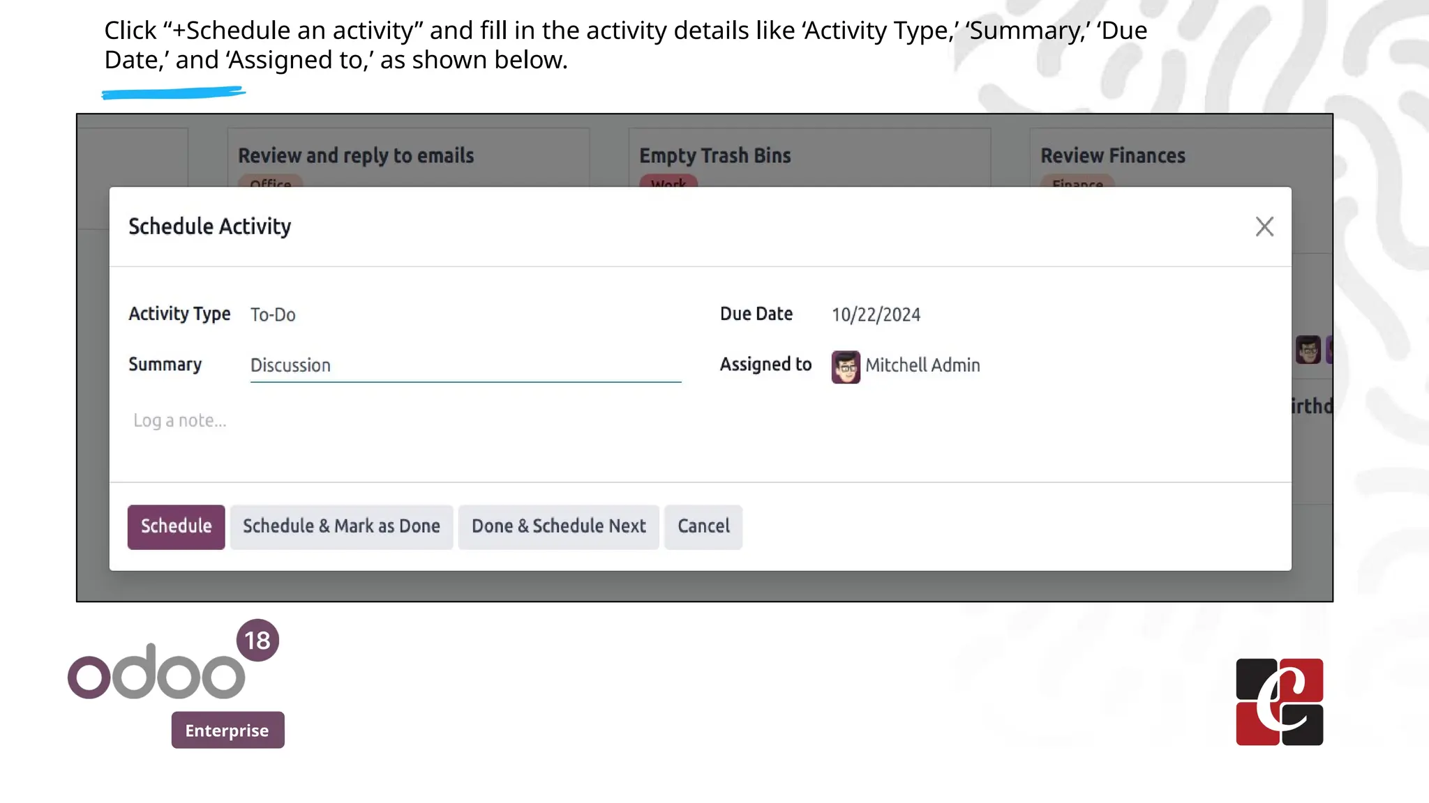 Enterprise
Click “+Schedule an activity” and fill in the activity details like ‘Activity Type,’ ‘Summary,’ ‘Due
Date,’ and ‘Assigned to,’ as shown below.
 