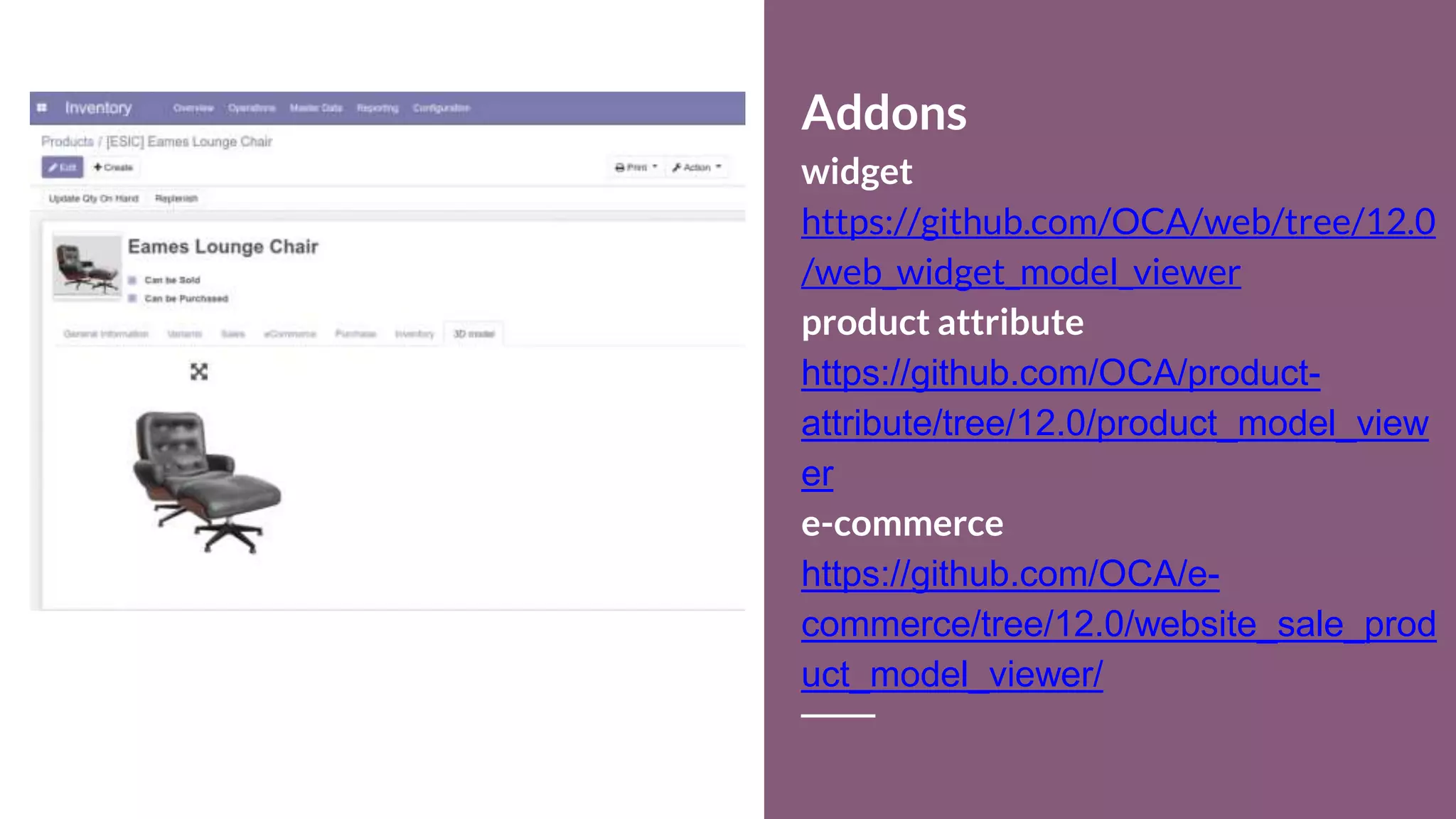 Addons
widget
https://github.com/OCA/web/tree/12.0
/web_widget_model_viewer
product attribute
https://github.com/OCA/product-
attribute/tree/12.0/product_model_view
er
e-commerce
https://github.com/OCA/e-
commerce/tree/12.0/website_sale_prod
uct_model_viewer/
 