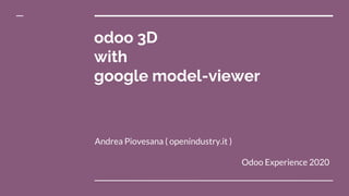 odoo 3D
with
google model-viewer
Andrea Piovesana ( openindustry.it )
Odoo Experience 2020
 
