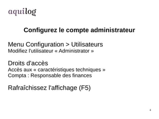 4 
Configurez le compte administrateur 
Menu Configuration > Utilisateurs 
Modifiez l'utilisateur « Administrator » 
Droit...