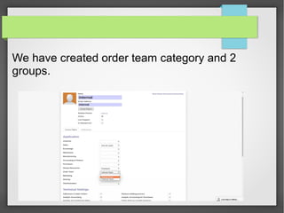 We have created order team category and 2
groups.
 