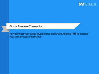 Odoo Akeneo Connector
Now connect your Odoo eCommerce store with Akeneo PIM to manage
your bulk product information.
 