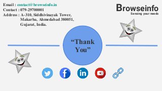 “Thank
You”
BrowseinfoSensing your needs
Email : contact@browseinfo.in
Contact : 079-29700001
Address : A-310, Siddhivinayak Tower,
Makarba, Ahmedabad 380051,
Gujarat, India.
 