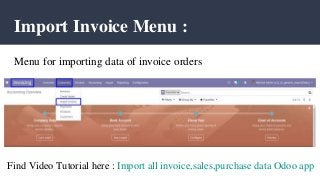 Import Invoice Menu :
Menu for importing data of invoice orders
Find Video Tutorial here : Import all invoice,sales,purchase data Odoo app
 