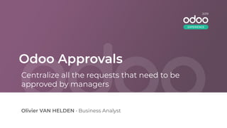 Odoo Approvals
Olivier VAN HELDEN • Business Analyst
Centralize all the requests that need to be
approved by managers
2019
EXPERIENCE
 