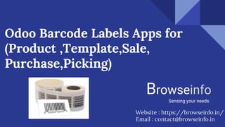 Odoo Barcode Labels Apps for
(Product ,Template,Sale,
Purchase,Picking)
Browseinfo
Sensing your needs
Website : https://browseinfo.in/
Email : contact@browseinfo.in
 
