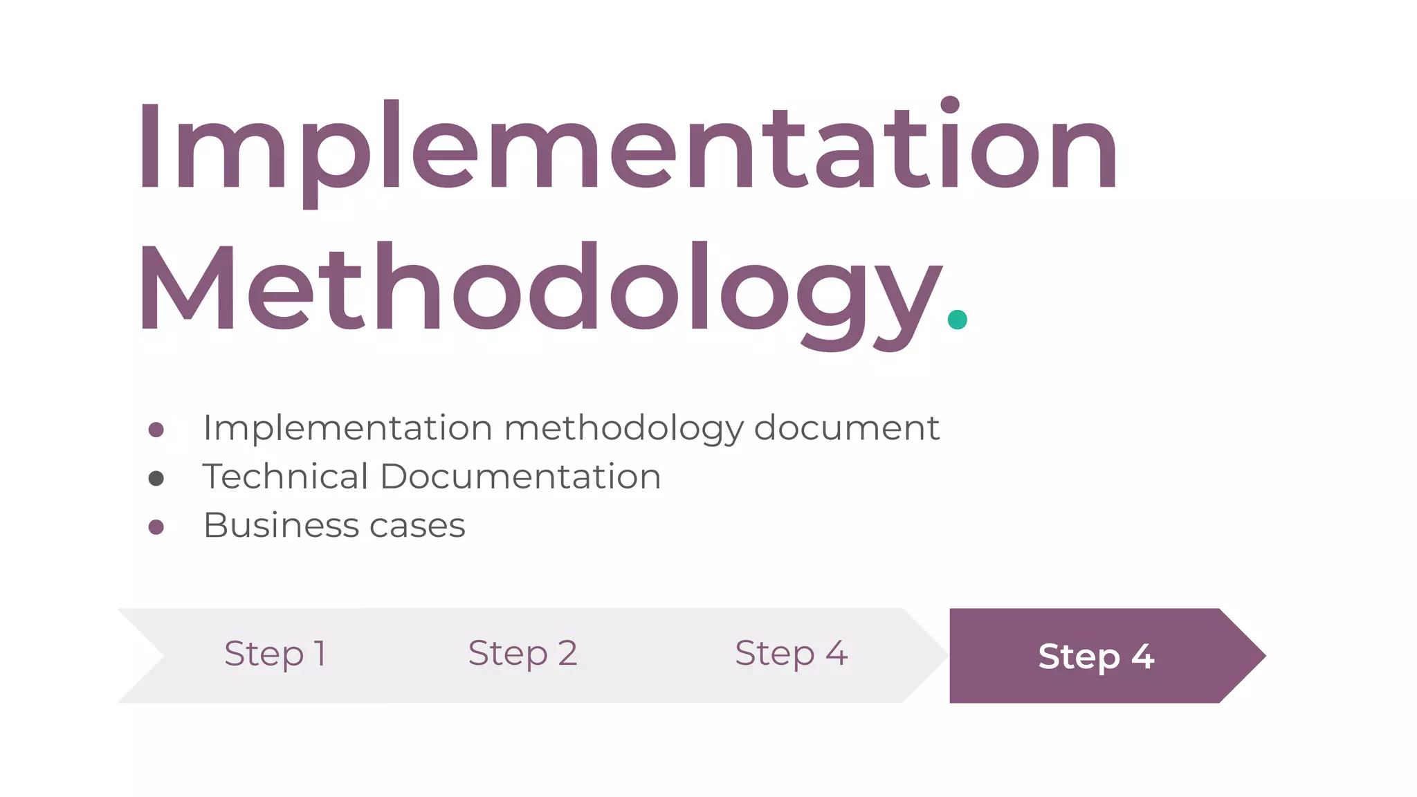 Implementation
Methodology.
● Implementation methodology document
● Technical Documentation
● Business cases
Step 1 Step 4 Step 4Step 2
 