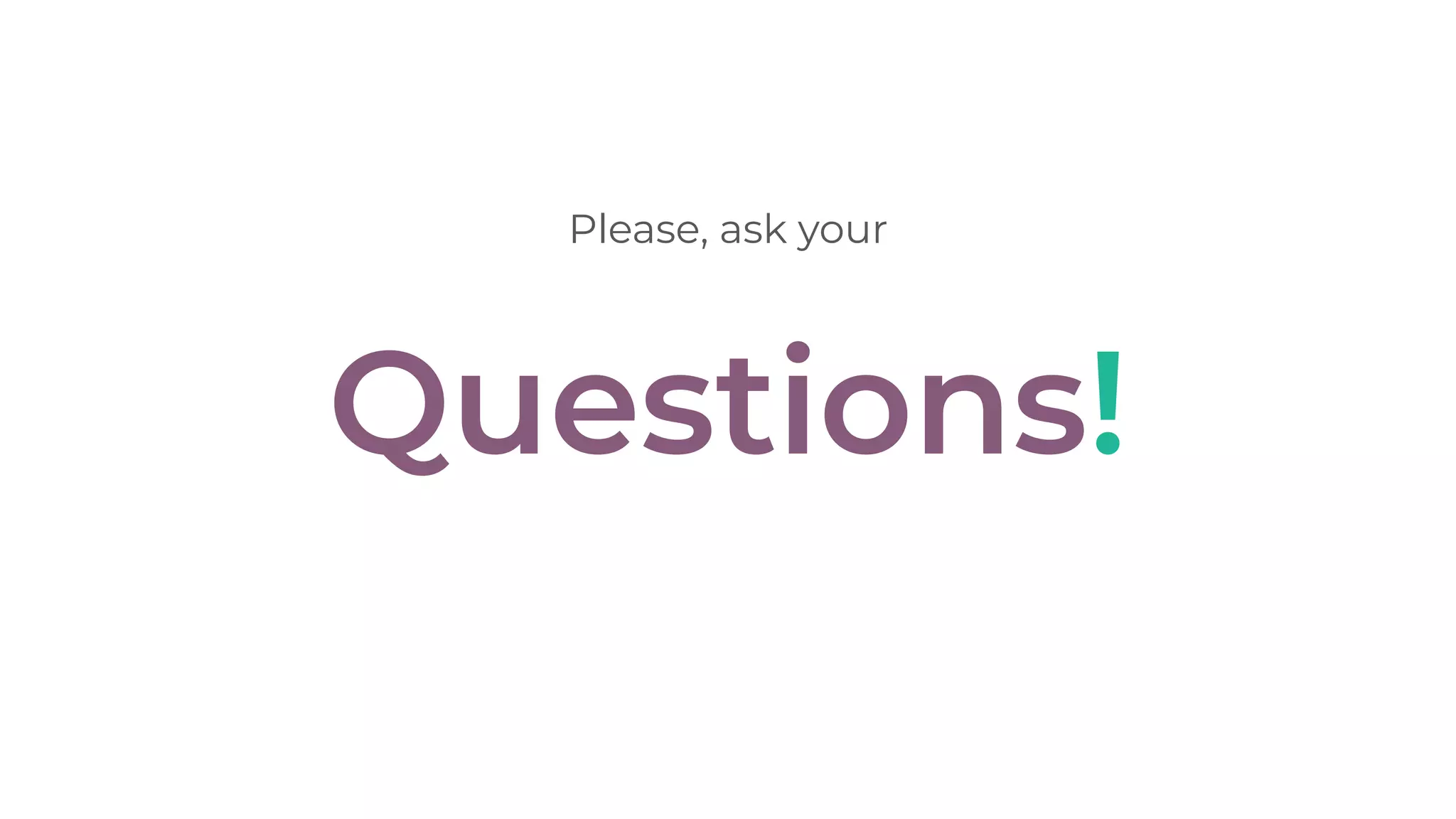 Questions!
Please, ask your
 