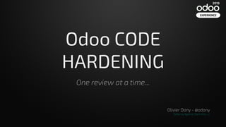 Odoo CODE
HARDENING
One review at a time...
Olivier Dony - @odony
Defence Against Dark Arts :)
2019
EXPERIENCE
 