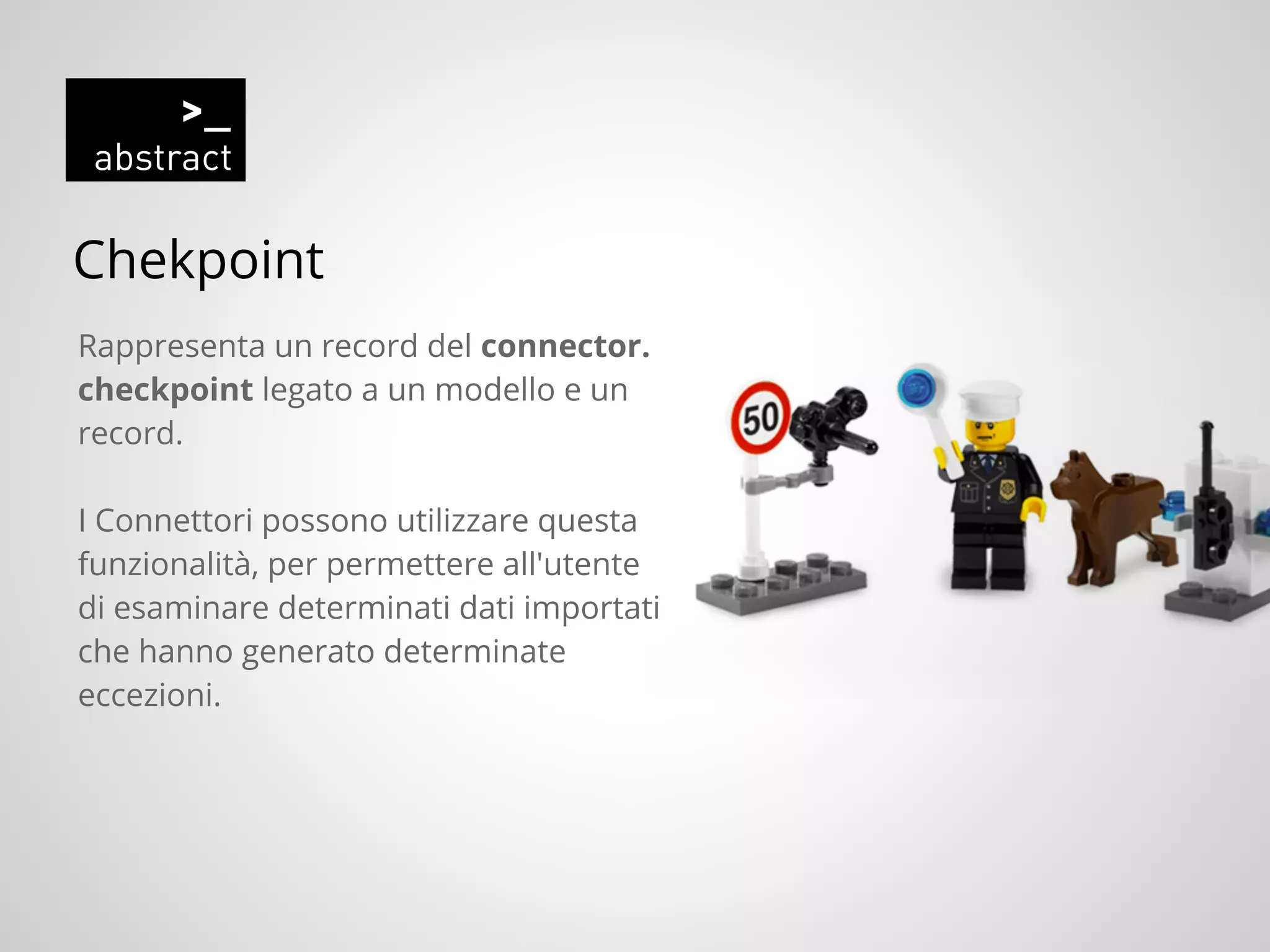 Chekpoint
Rappresenta un record del connector.
checkpoint legato a un modello e un
record.
I Connettori possono utilizzare questa
funzionalità, per permettere all'utente
di esaminare determinati dati importati
che hanno generato determinate
eccezioni.
 