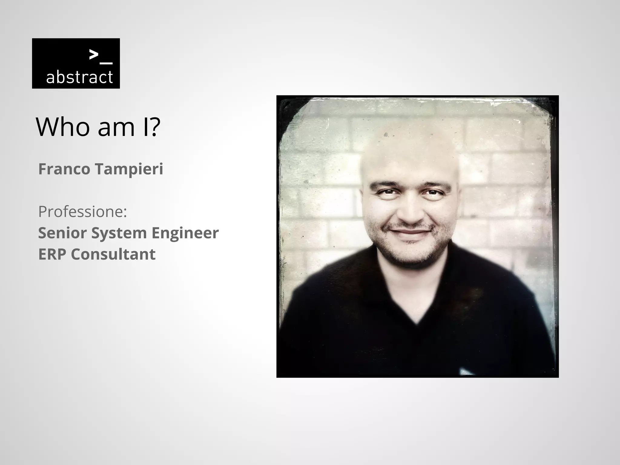 Who am I?
Franco Tampieri
Professione:
Senior System Engineer
ERP Consultant
 