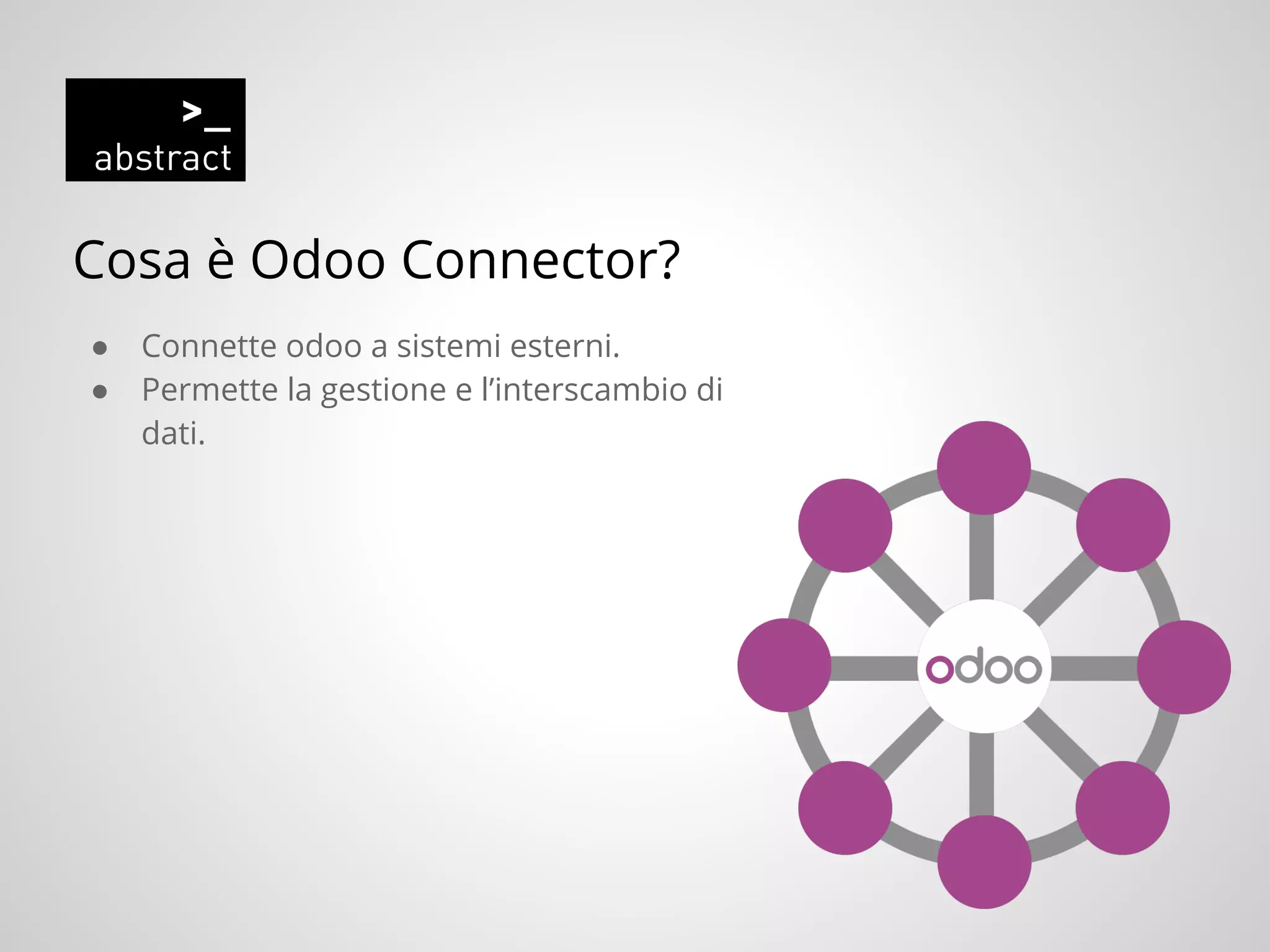 Cosa è Odoo Connector?
● Connette odoo a sistemi esterni.
● Permette la gestione e l’interscambio di
dati.
 