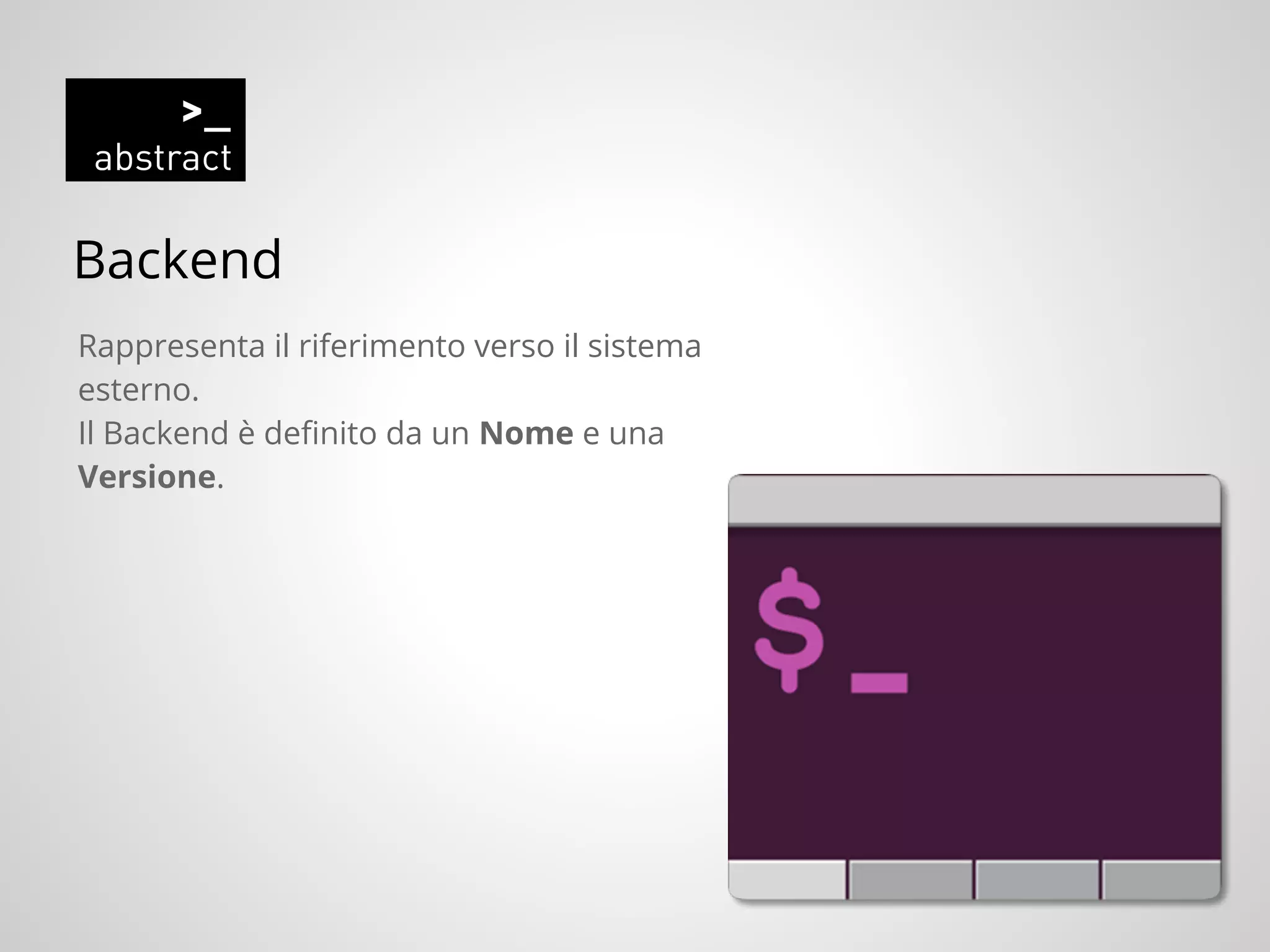 Backend
Rappresenta il riferimento verso il sistema
esterno.
Il Backend è definito da un Nome e una
Versione.
 