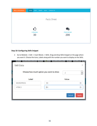 16
Step 10: Configuring Skills Snippet
 Go to Website -> Edit -> Insert Blocks -> Skills. Drag and drop Skills Snippet on the page where
you want it. Choose the Icons, Labels along with the number you want to display on the Skills.
 
